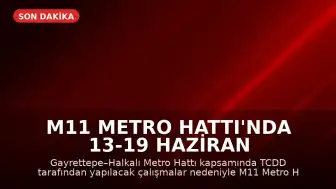 M11 Metro Hattı'nda 13-19 Haziran Arasında Seferler Durdurulacak