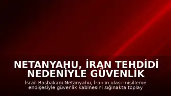 Netanyahu, İran Tehdidi Nedeniyle Güvenlik Kabinesini Sığınakta Toplayacak