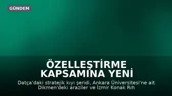Özelleştirme Kapsamına Yeni Taşınmazlar Dahil Edildi: Datça, Ankara ve İzmir Listede