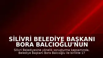 Silivri Belediye Başkanı Bora Balcıoğlu'nun da Aralarında Bulunduğu 17 Şüpheli Gözaltına Alındı