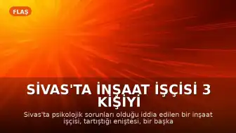 Sivas'ta İnşaat İşçisi 3 Kişiyi Baltayla Ağır Yaraladı