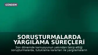 Soruşturmalarda Yargılama Süreçleri Gündemde: Uzun Bekleyişler Dikkat Çekiyor