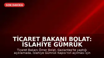 Ticaret Bakanı Bolat: İslahiye Gümrük Kapısı Yakında Açılıyor