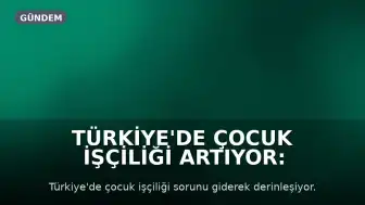Türkiye'de Çocuk İşçiliği Artıyor: Milyonlarca Çocuk Eğitimden Uzak, Binlercesi İş Başında
