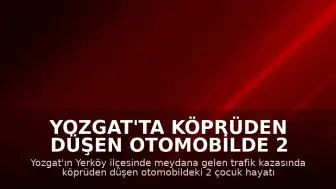 Yozgat'ta Köprüden Düşen Otomobilde 2 Çocuk Yaşamını Yitirdi
