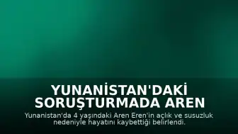 Yunanistan'daki Soruşturmada Aren Eren'in Ölüm Nedeni Açlık ve Susuzluk Olarak Belirlendi