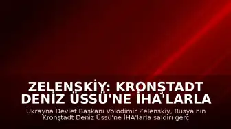 Zelenskiy: Kronştadt Deniz Üssü'ne İHA'larla Saldırı Gerçekleştirdik