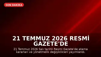 21 Temmuz 2026 Resmi Gazete'de Atama ve Yönetmelik Değişiklikleri Yayımlandı