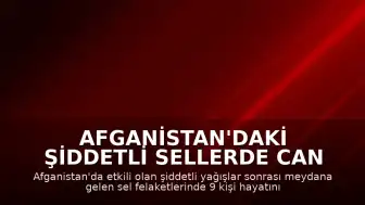 Afganistan'daki Şiddetli Sellerde Can Kaybı 9'a Yükseldi