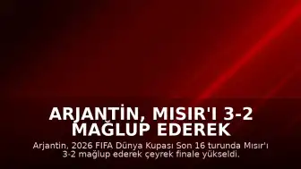 Arjantin, Mısır'ı 3-2 Mağlup Ederek FIFA 2026 Dünya Kupası'nda Çeyrek Finale Yükseldi