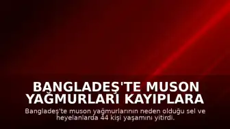 Bangladeş'te Muson Yağmurları Kayıplara Yol Açtı: Sel ve Heyelanlarda 44 Can Kaybı
