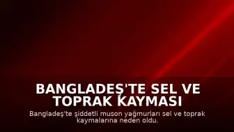 Bangladeş'te Sel ve Toprak Kayması Felaketi: Can Kaybı 44'e Yükseldi