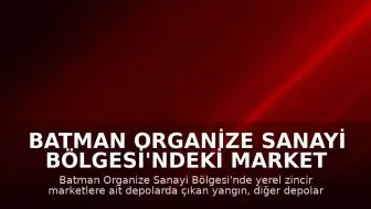 Batman Organize Sanayi Bölgesi'ndeki Market Depolarında Yangın Çıktı