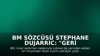 BM Sözcüsü Stephane Dujarric: "Geri dönüşlerin güvenli, gönüllü ve onurlu olması gerektiğini tekrar vurguluyoruz"