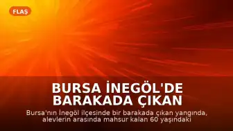 Bursa İnegöl'de barakada çıkan yangında bir kişi yaşamını yitirdi