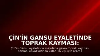 Çin'in Gansu Eyaletinde Toprak Kayması: 16 Kişi Enkaz Altında