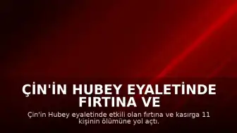 Çin'in Hubey Eyaletinde Fırtına ve Kasırga Felaketi: 11 Ölü