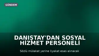 Danıştay'dan Sosyal Hizmet Personeli Alımındaki Mülakat Uygulamasına Yürütmeyi Durdurma Kararı