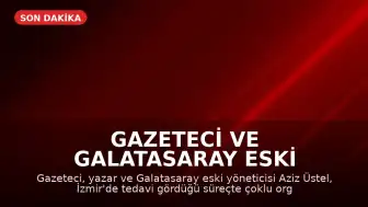 Gazeteci ve Galatasaray eski yöneticisi Aziz Üstel hayatını kaybetti