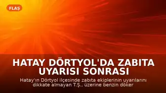 Hatay Dörtyol'da Zabıta Uyarısı Sonrası Şahıs Kendini Yaktı