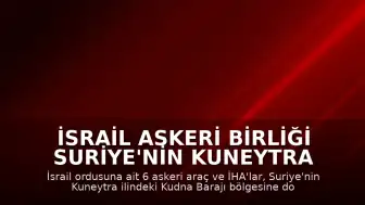 İsrail Askeri Birliği Suriye'nin Kuneytra Bölgesine Girdi