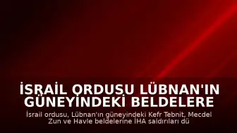 İsrail Ordusu Lübnan'ın Güneyindeki Beldelere İHA Saldırıları Düzenledi