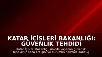 Katar İçişleri Bakanlığı: Güvenlik tehdidi ortadan kalktı, durum normale döndü