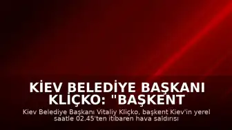 Kiev Belediye Başkanı Kliçko: "Başkent hava saldırısı altında"
