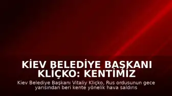 Kiev Belediye Başkanı Kliçko: Kentimiz Hava Saldırısı Altında
