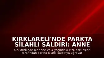 Kırklareli'nde Parkta Silahlı Saldırı: Anne ve Kızı Hayatını Kaybetti
