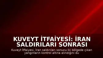 Kuveyt İtfaiyesi: İran Saldırıları Sonrası Çıkan Yangınlar Kontrol Altına Alındı