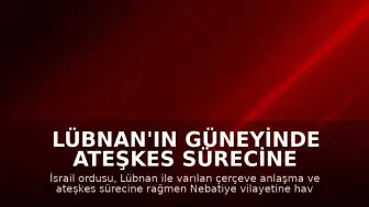 Lübnan'ın Güneyinde Ateşkes Sürecine Rağmen İsrail Hava Saldırıları Düzenledi