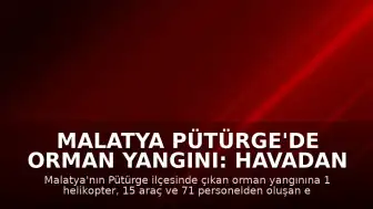 Malatya Pütürge'de Orman Yangını: Havadan ve Karadan Müdahale Sürüyor
