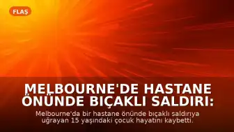 Melbourne'de Hastane Önünde Bıçaklı Saldırı: 15 Yaşındaki Çocuk Hayatını Kaybetti