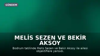 Melis Sezen ve Bekir Aksoy Bodrum'da görüntülendi