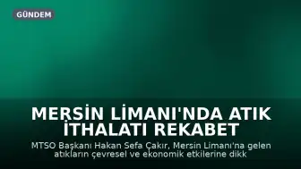Mersin Limanı'nda Atık İthalatı Rekabet Gücünü ve Çevreyi Tehdit Ediyor
