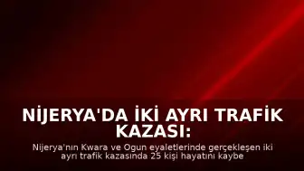 Nijerya'da iki ayrı trafik kazası: 25 kişi yaşamını yitirdi