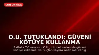 O.U. Tutuklandı: Güveni Kötüye Kullanma ve Aklama Suçlamaları