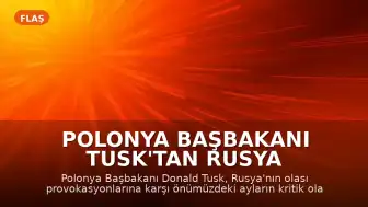 Polonya Başbakanı Tusk'tan Rusya Tehdidine İlişkin Kritik Uyarı: 'Önümüzdeki Aylar Kritik Olabilir'