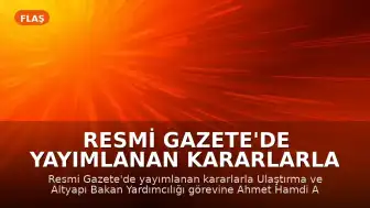 Resmi Gazete'de Yayımlanan Kararlarla Ulaştırma ve Altyapı Bakan Yardımcılığına Yeni Atama Yapıldı