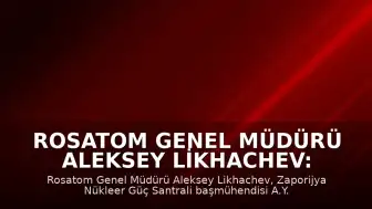 Rosatom Genel Müdürü Aleksey Likhachev: "Zaporijya Nükleer Güç Santrali'nin başmühendisi İHA saldırısında öldü"