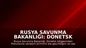 Rusya Savunma Bakanlığı: Donetsk bölgesinde Piskunovka yerleşim birimi ele geçirildi