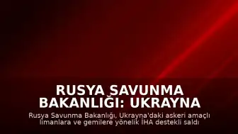 Rusya Savunma Bakanlığı: Ukrayna limanlarındaki gemilere yönelik saldırılar devam ediyor