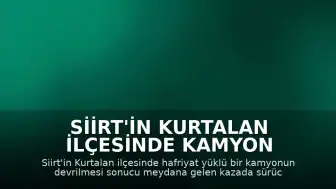Siirt'in Kurtalan İlçesinde Kamyon Devrildi: 1 Yaralı