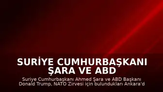 Suriye Cumhurbaşkanı Şara ve ABD Başkanı Trump, Ankara'da Görüştü