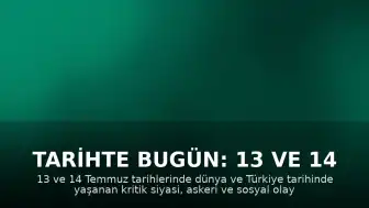Tarihte Bugün: 13 ve 14 Temmuz'da Yaşanan Önemli Gelişmeler
