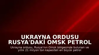 Ukrayna Ordusu Rusya'daki Omsk Petrol Rafinerisi'ne Saldırı Düzenlediğini Duyurdu