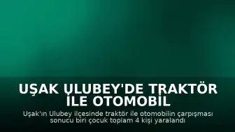 Uşak Ulubey'de Traktör ile Otomobil Çarpıştı: 4 Yaralı