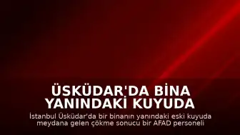 Üsküdar'da Bina Yanındaki Kuyuda Çökme: AFAD Personeli Yaralandı