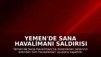 Yemen'de Sana Havalimanı Saldırısı Sonrası Tüm Havaalanları Uçuşlara Kapatıldı